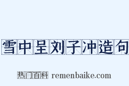 雪中呈刘子冲造句是什么意思的图片